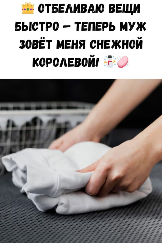 Мой белый белее снега: отбеливаю вещи быстро, муж говорит, что я Снежная Королева