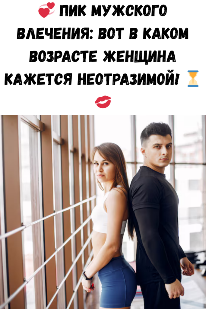 Возраст мужчины, когда женщина физически притягивает его больше всего