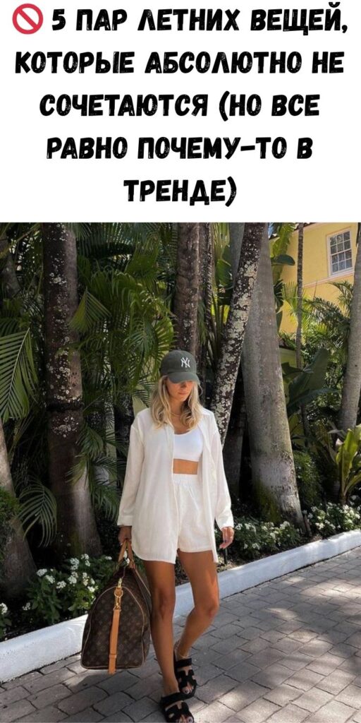 🚫 5 пар летних вещей, которые абсолютно не сочетаются (но все равно почему-то в тренде)