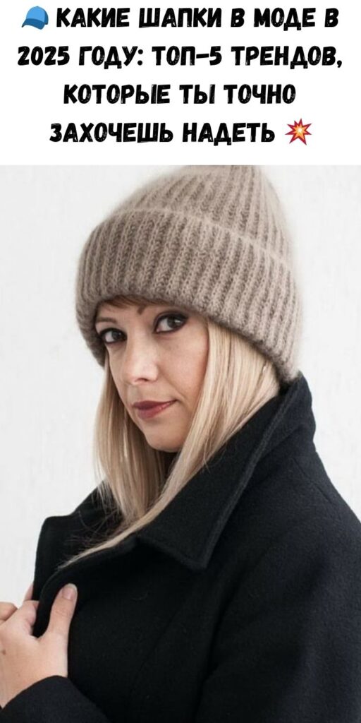 🧢 Какие шапки в моде в 2025 году: ТОП-5 трендов, которые ты точно захочешь надеть 💥