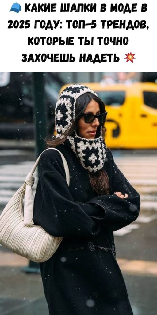 🧢 Какие шапки в моде в 2025 году: ТОП-5 трендов, которые ты точно захочешь надеть 💥