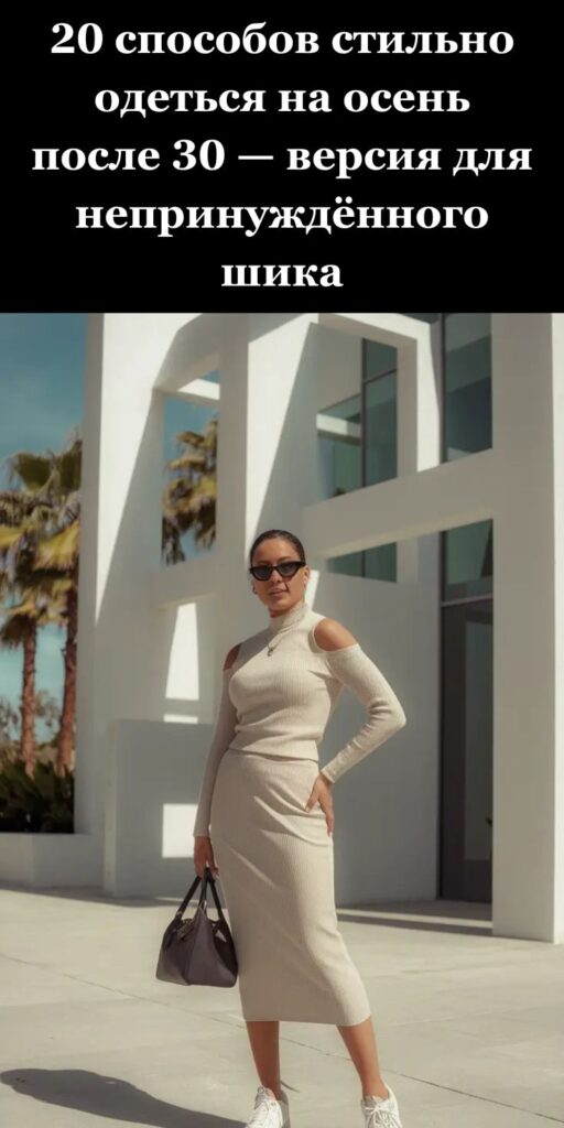20 способов стильно одеться на осень после 30 — версия для непринуждённого шика