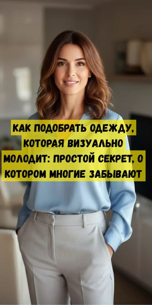 Как подобрать одежду, которая визуально молодит: простой секрет, о котором многие забывают Как подобрать одежду, которая визуально молодит: простой секрет, о котором многие забывают